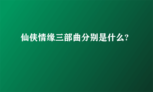 仙侠情缘三部曲分别是什么?