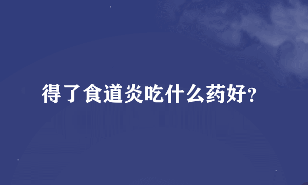 得了食道炎吃什么药好？