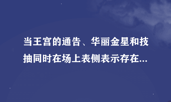 当王宫的通告、华丽金星和技抽同时在场上表侧表示存在的时候，怎么处理？