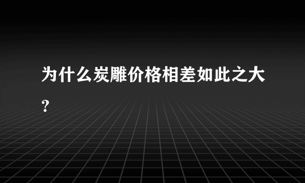 为什么炭雕价格相差如此之大？