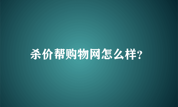 杀价帮购物网怎么样？