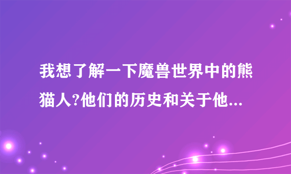 我想了解一下魔兽世界中的熊猫人?他们的历史和关于他们的一切!