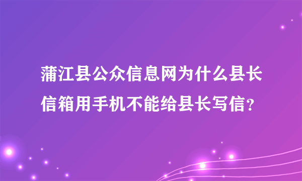 蒲江县公众信息网为什么县长信箱用手机不能给县长写信？