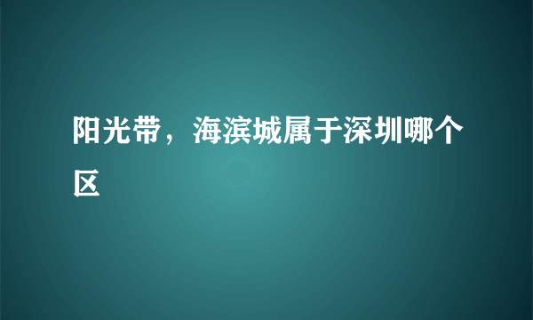 阳光带，海滨城属于深圳哪个区