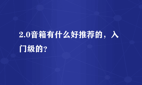 2.0音箱有什么好推荐的，入门级的？