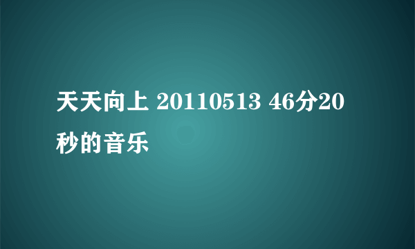 天天向上 20110513 46分20秒的音乐