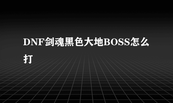 DNF剑魂黑色大地BOSS怎么打