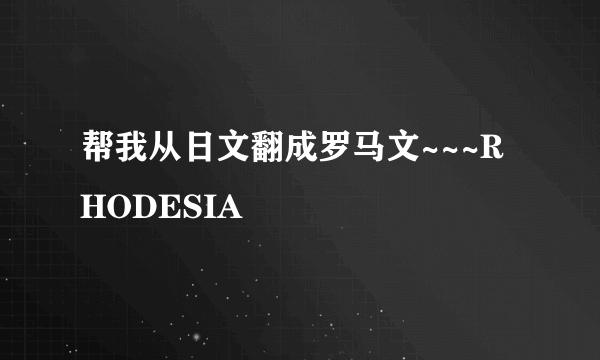 帮我从日文翻成罗马文~~~RHODESIA