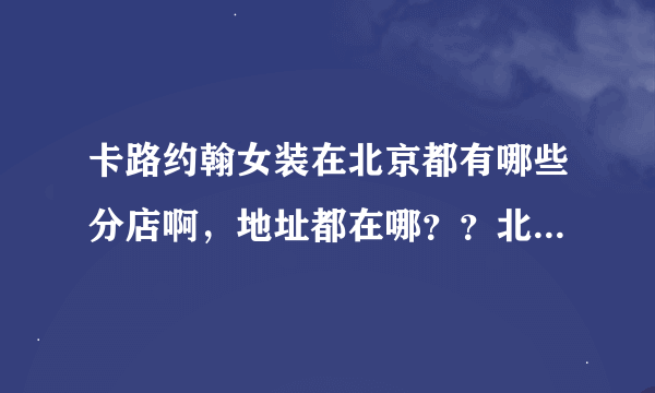 卡路约翰女装在北京都有哪些分店啊，地址都在哪？？北苑有吗？具体地址？？？麻烦各位了