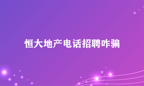 恒大地产电话招聘咋骗