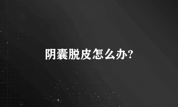 阴囊脱皮怎么办?