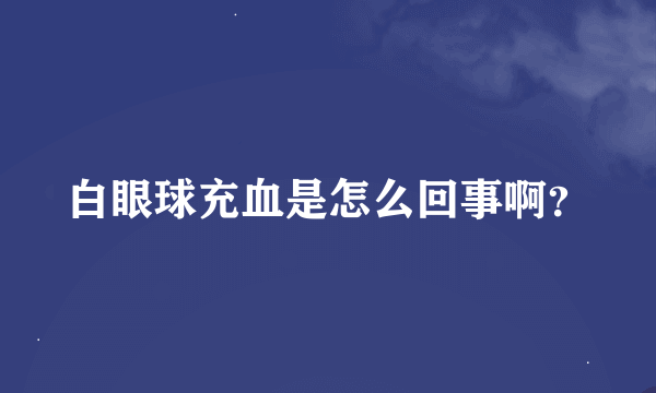 白眼球充血是怎么回事啊？