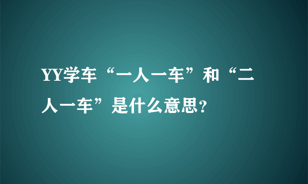 YY学车“一人一车”和“二人一车”是什么意思？