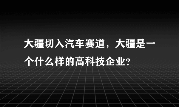 大疆切入汽车赛道，大疆是一个什么样的高科技企业？