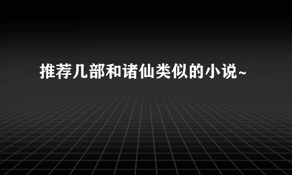 推荐几部和诸仙类似的小说~