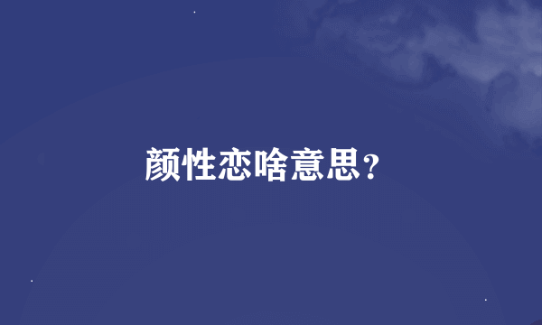 颜性恋啥意思？