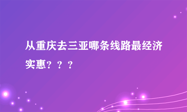 从重庆去三亚哪条线路最经济实惠？？？