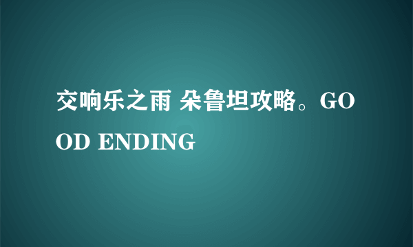 交响乐之雨 朵鲁坦攻略。GOOD ENDING