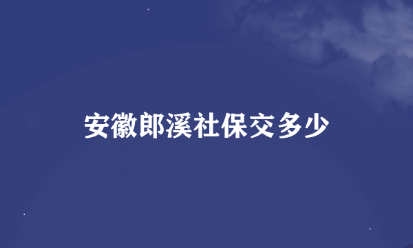 安徽郎溪社保交多少