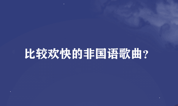 比较欢快的非国语歌曲？