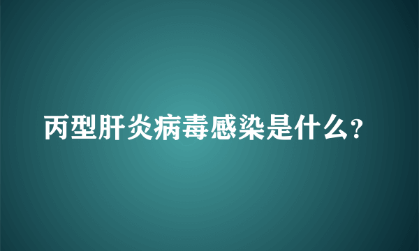 丙型肝炎病毒感染是什么？