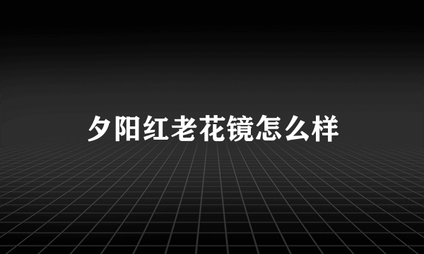 夕阳红老花镜怎么样