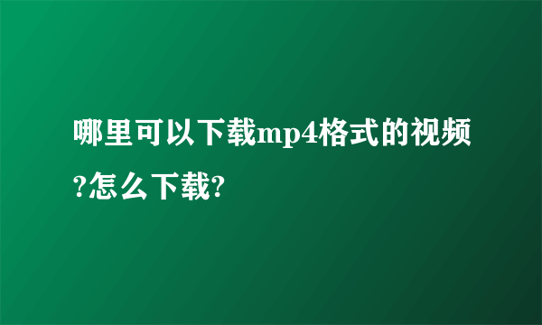 哪里可以下载mp4格式的视频?怎么下载?