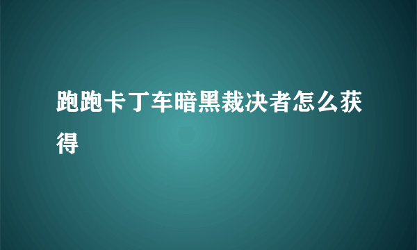 跑跑卡丁车暗黑裁决者怎么获得