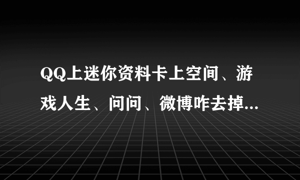 QQ上迷你资料卡上空间、游戏人生、问问、微博咋去掉还有图标