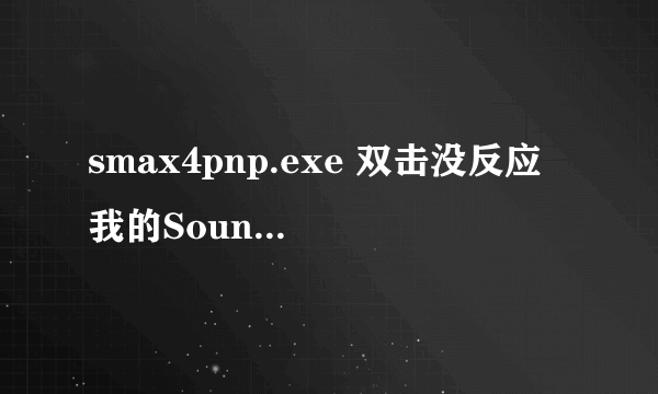 smax4pnp.exe 双击没反应 我的SoundMAX无法使用