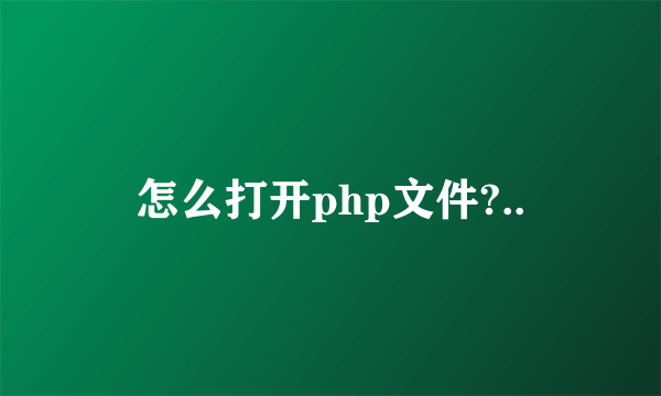 怎么打开php文件?..