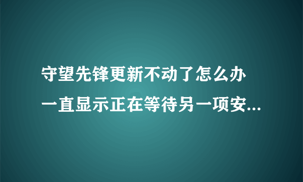 守望先锋更新不动了怎么办 一直显示正在等待另一项安装或更新