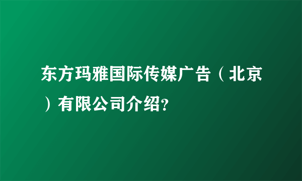 东方玛雅国际传媒广告（北京）有限公司介绍？