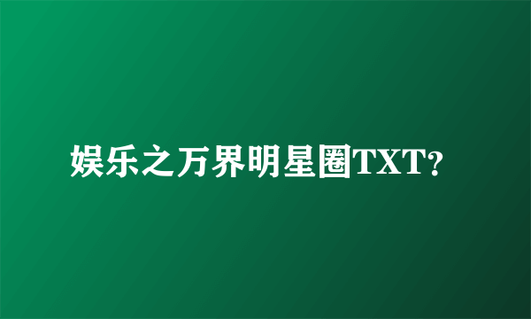 娱乐之万界明星圈TXT？