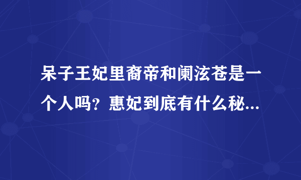 呆子王妃里裔帝和阑泫苍是一个人吗？惠妃到底有什么秘密？结局是什么？