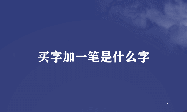 买字加一笔是什么字