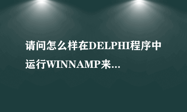 请问怎么样在DELPHI程序中运行WINNAMP来播放指定的MP3，用什么样的参