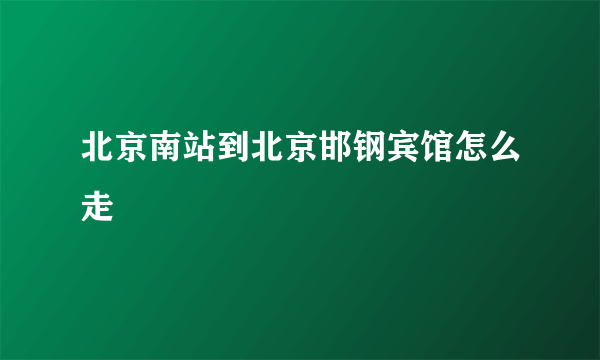 北京南站到北京邯钢宾馆怎么走