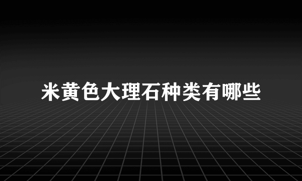 米黄色大理石种类有哪些