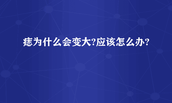 痣为什么会变大?应该怎么办?