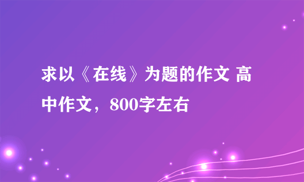 求以《在线》为题的作文 高中作文，800字左右