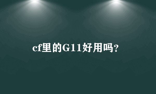 cf里的G11好用吗？