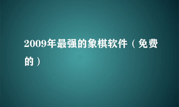 2009年最强的象棋软件（免费的）