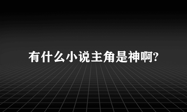 有什么小说主角是神啊?