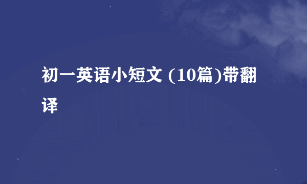 初一英语小短文 (10篇)带翻译