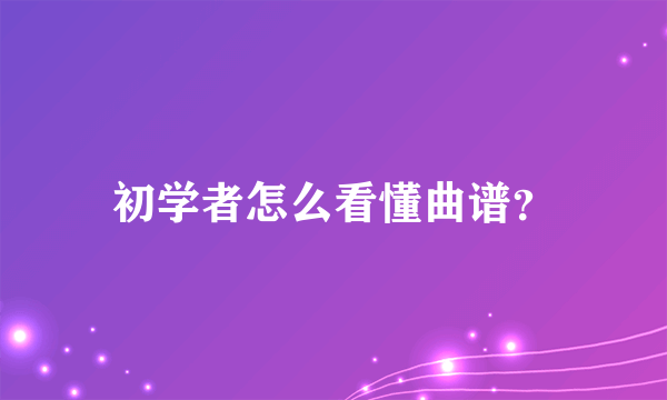 初学者怎么看懂曲谱？