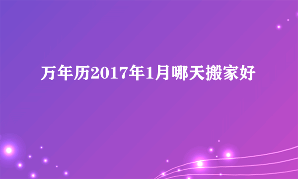 万年历2017年1月哪天搬家好