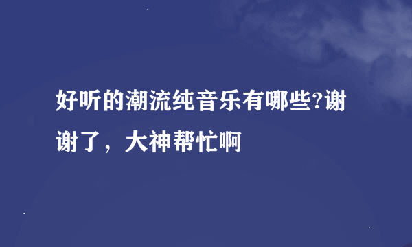 好听的潮流纯音乐有哪些?谢谢了，大神帮忙啊