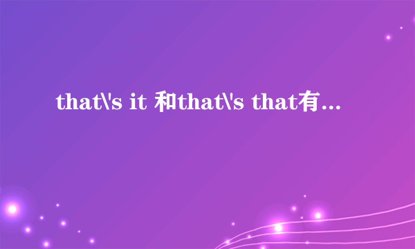 that\'s it 和that\'s that有什么区别?