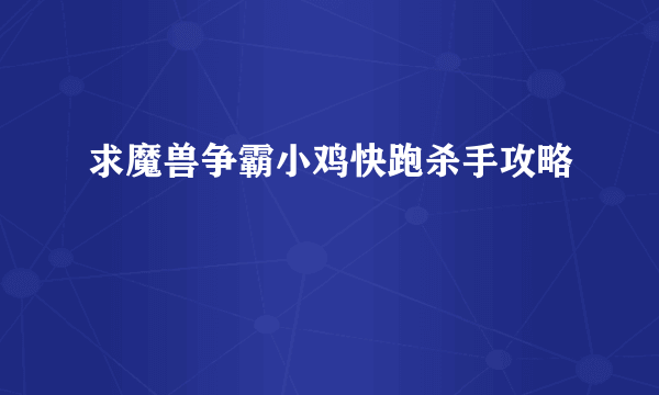 求魔兽争霸小鸡快跑杀手攻略